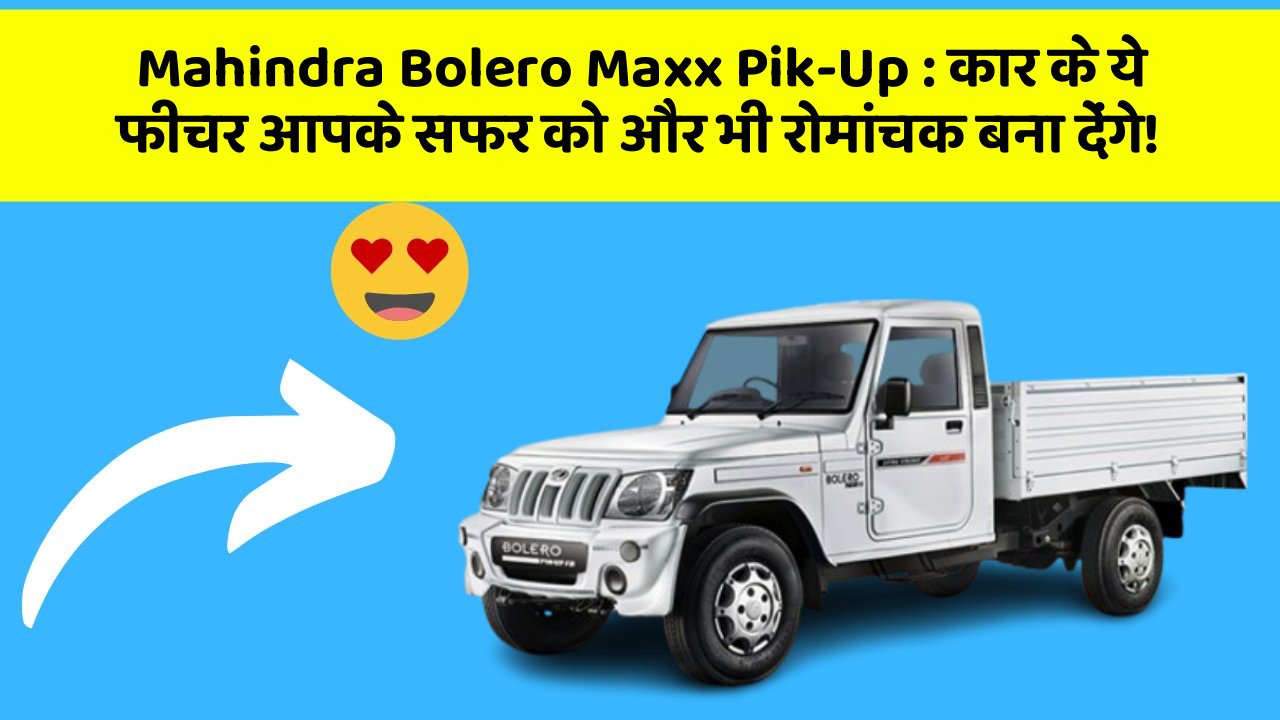 Mahindra Bolero Maxx Pik-Up: कार के ये फीचर आपके सफर को और भी रोमांचक बना देंगे!