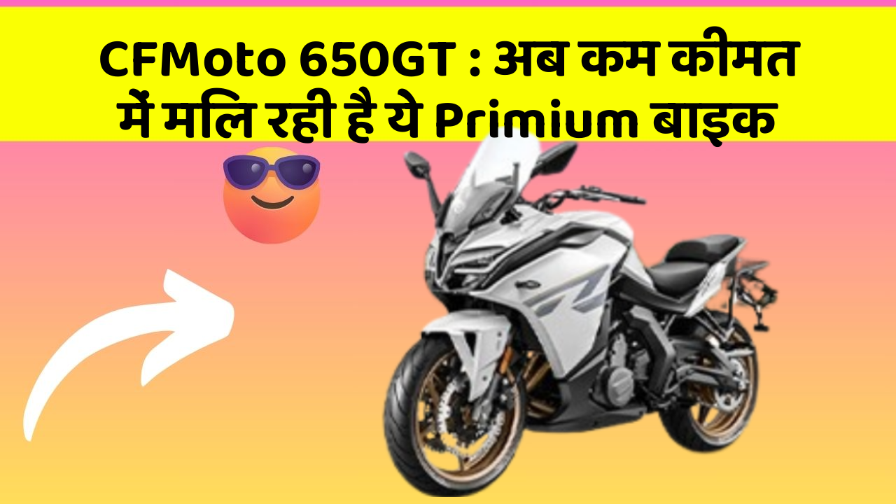 CFMoto 650GT: अब कम कीमत में मिल रही है ये Primium बाइक