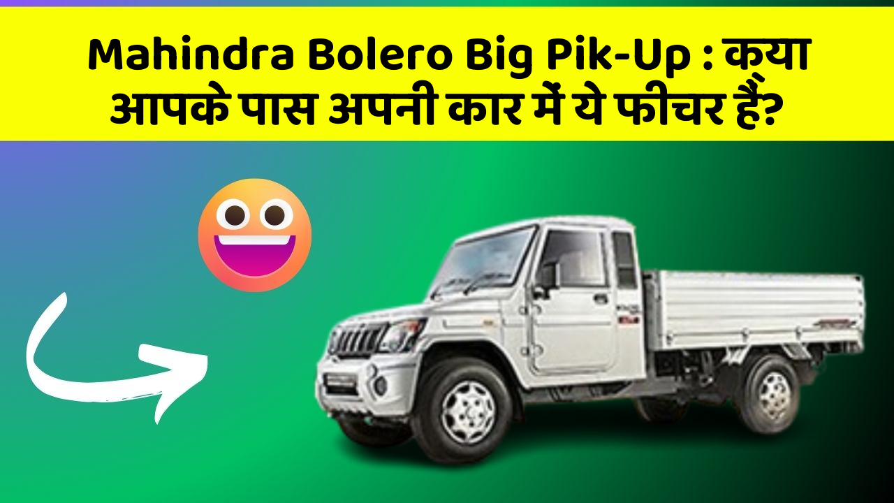 Mahindra Bolero Big Pik-Up: क्या आपके पास अपनी कार में ये फीचर हैं?