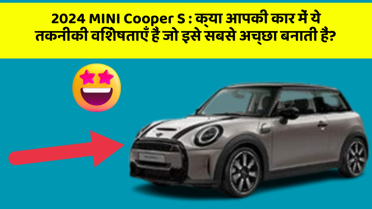 2024 MINI Cooper S: क्या आपकी कार में ये तकनीकी विशेषताएँ हैं जो इसे सबसे अच्छा बनाती हैं?