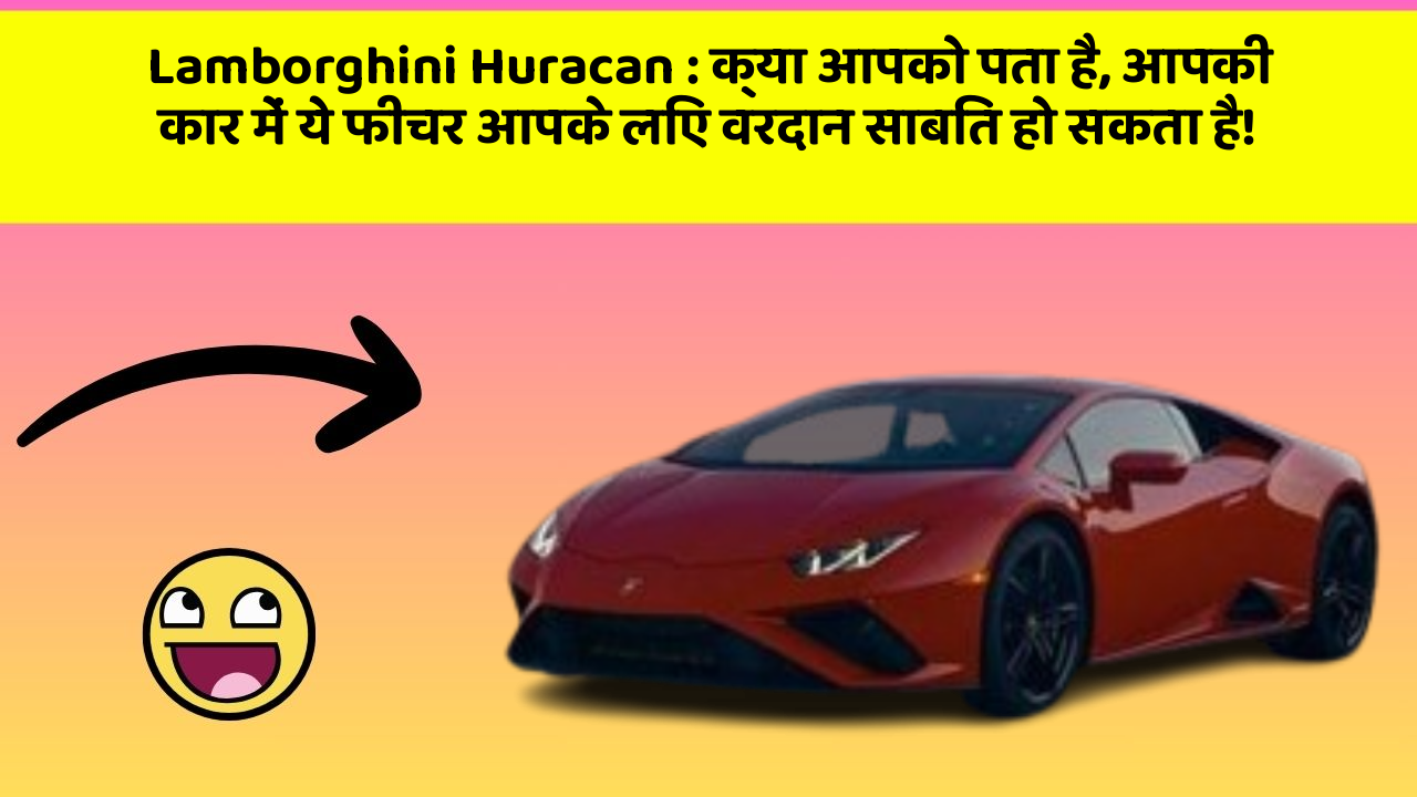 Lamborghini Huracan: क्या आपको पता है, आपकी कार में ये फीचर आपके लिए वरदान साबित हो सकता है!