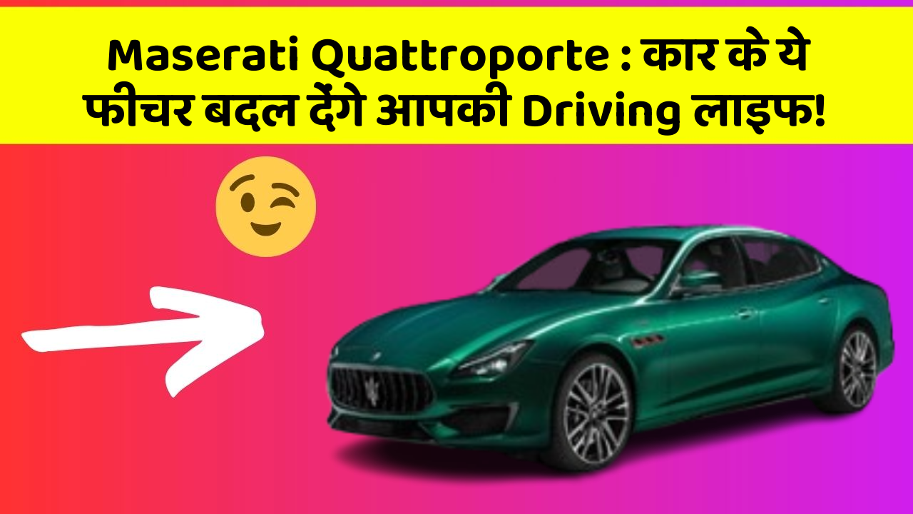 Maserati Quattroporte: कार के ये फीचर बदल देंगे आपकी Driving लाइफ!