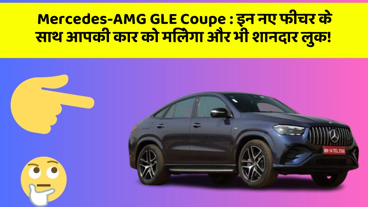 Mercedes-AMG GLE Coupe: इन नए फीचर के साथ आपकी कार को मिलेगा और भी शानदार लुक!