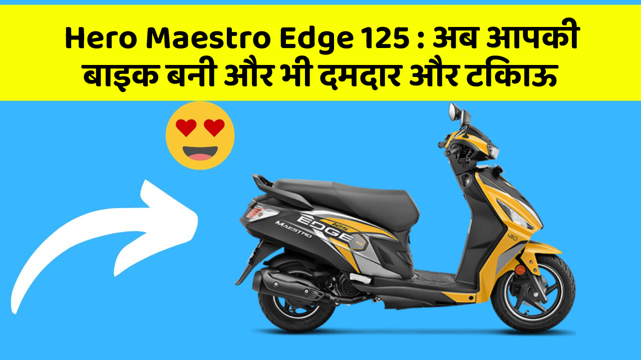 Hero Maestro Edge 125: अब आपकी बाइक बनी और भी दमदार और टिकाऊ