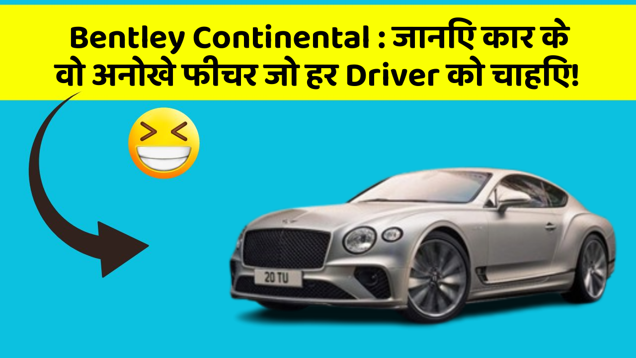 Bentley Continental: जानिए कार के वो अनोखे फीचर जो हर Driver को चाहिए!