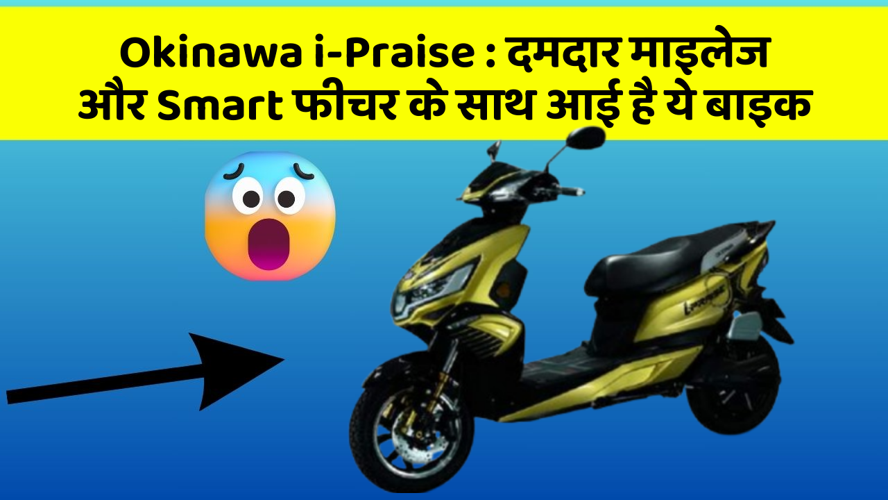 Okinawa i-Praise : दमदार माइलेज और Smart फीचर के साथ आई है ये बाइक