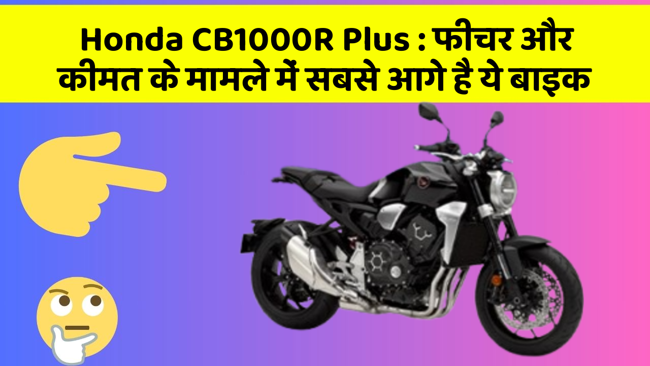 Honda CB1000R Plus: फीचर और कीमत के मामले में सबसे आगे है ये बाइक