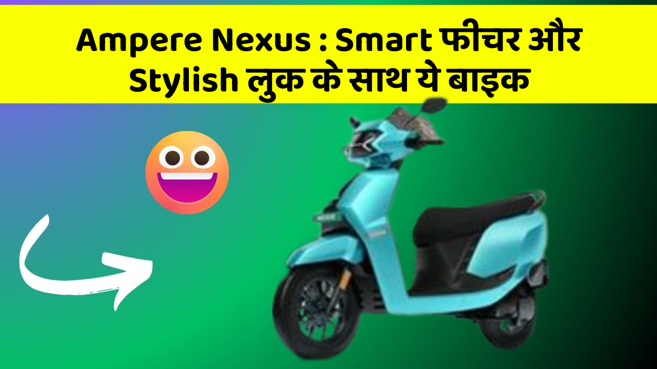 Ampere Nexus : Smart फीचर और Stylish लुक के साथ ये बाइक