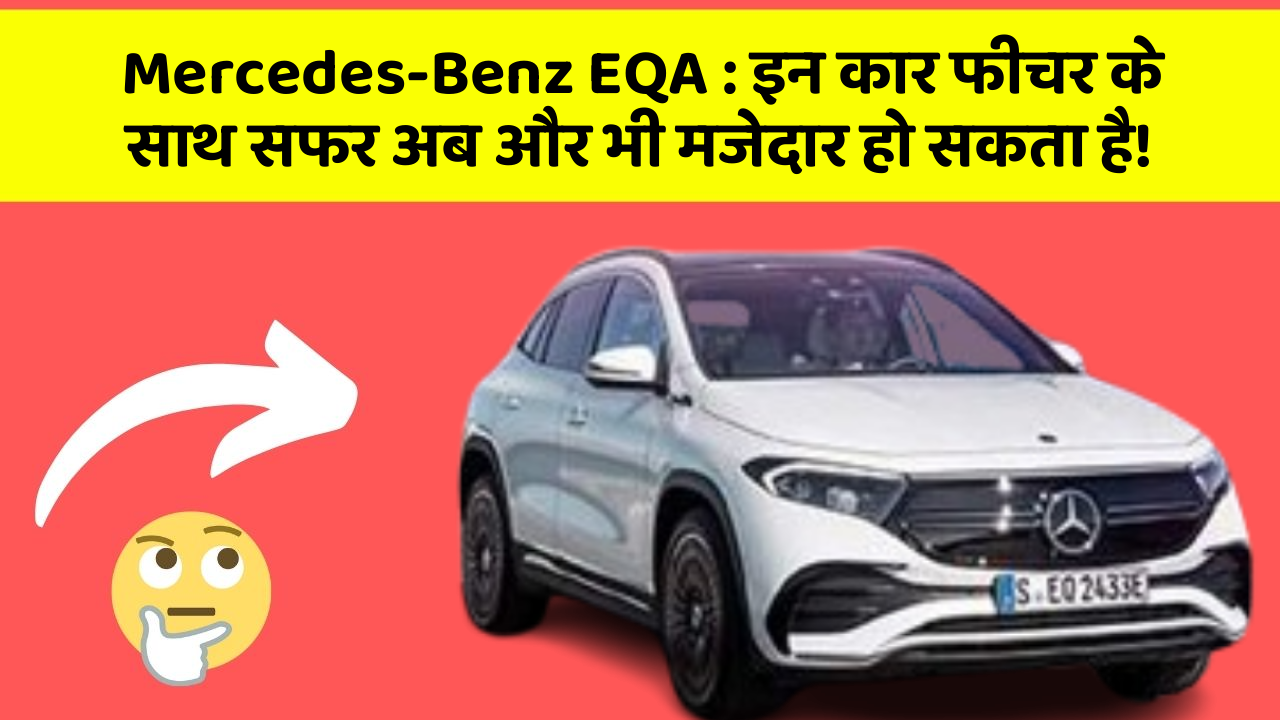 Mercedes-Benz EQA: इन कार फीचर के साथ सफर अब और भी मजेदार हो सकता है!