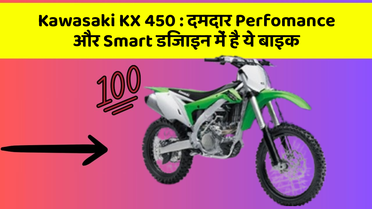 Kawasaki KX 450: दमदार Perfomance और Smart डिजाइन में है ये बाइक