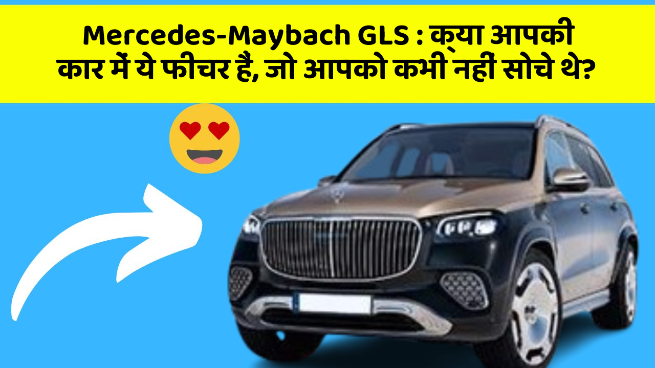 Mercedes-Maybach GLS: क्या आपकी कार में ये फीचर हैं, जो आपको कभी नहीं सोचे थे?