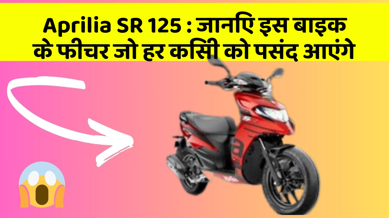 Aprilia SR 125: जानिए इस बाइक के फीचर जो हर किसी को पसंद आएंगे