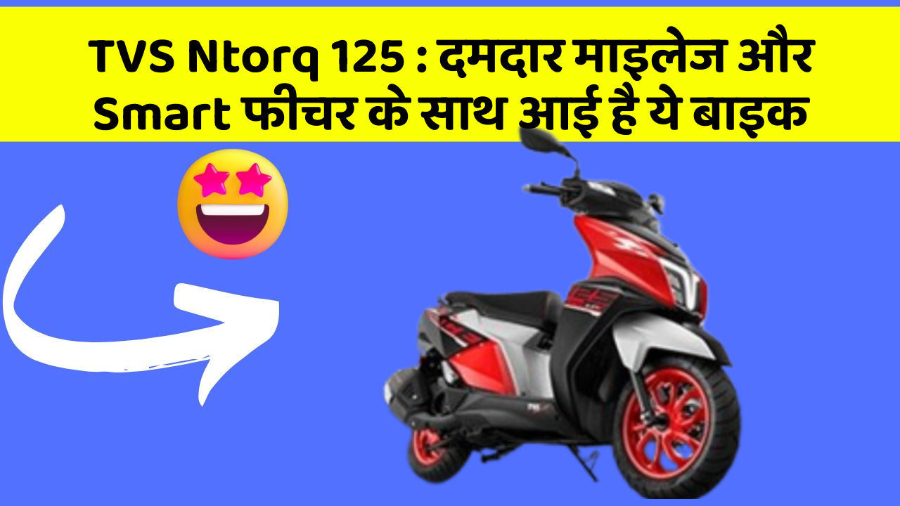 TVS Ntorq 125 : दमदार माइलेज और Smart फीचर के साथ आई है ये बाइक