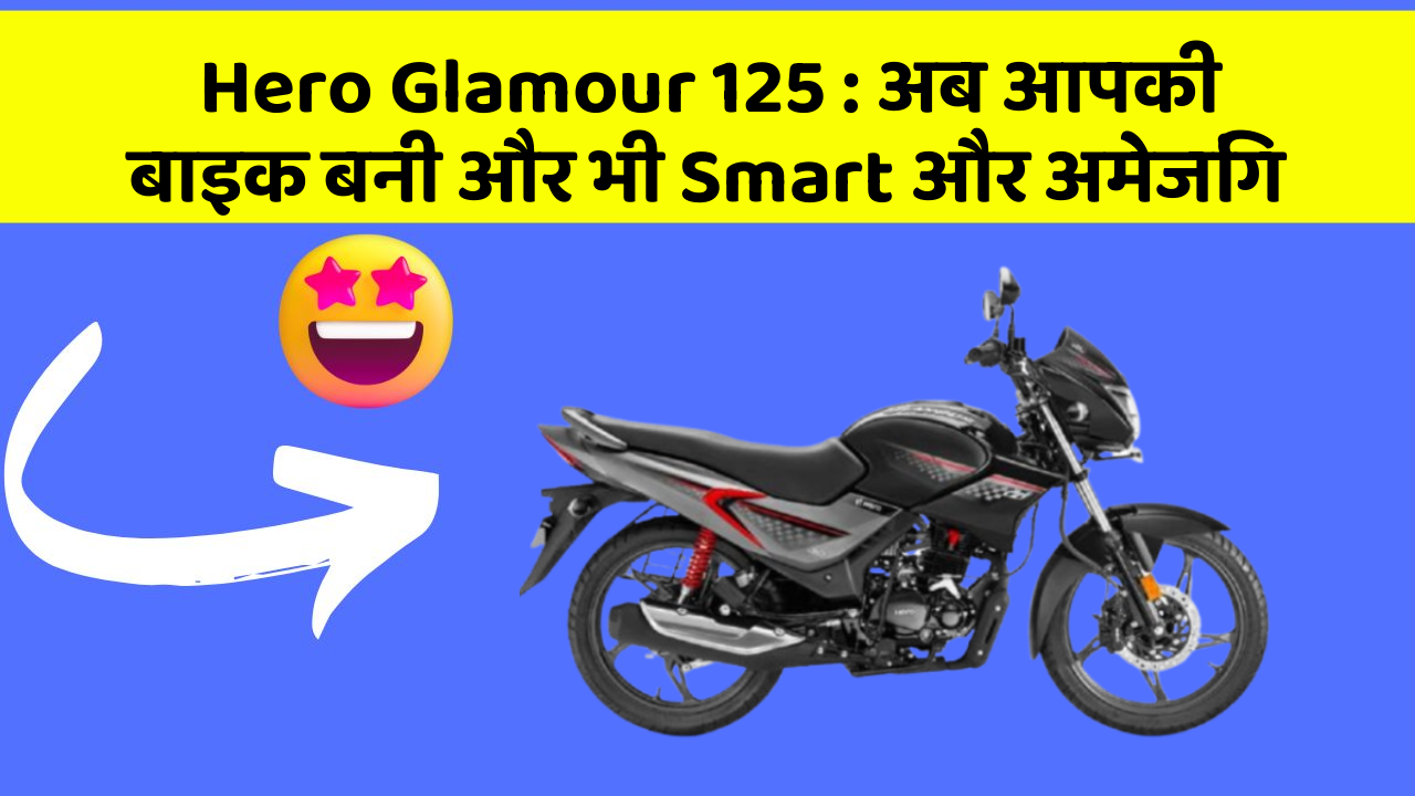 Hero Glamour 125 : अब आपकी बाइक बनी और भी Smart और अमेजिंग