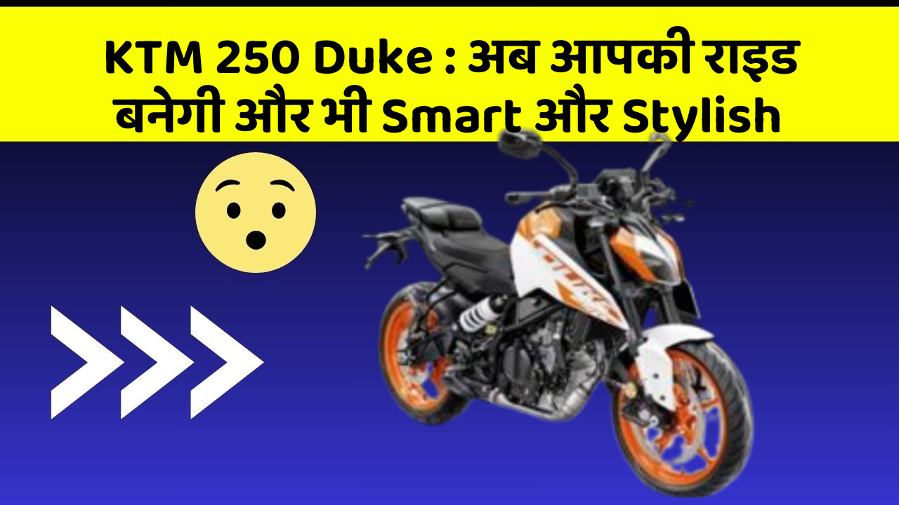 KTM 250 Duke: अब आपकी राइड बनेगी और भी Smart और Stylish