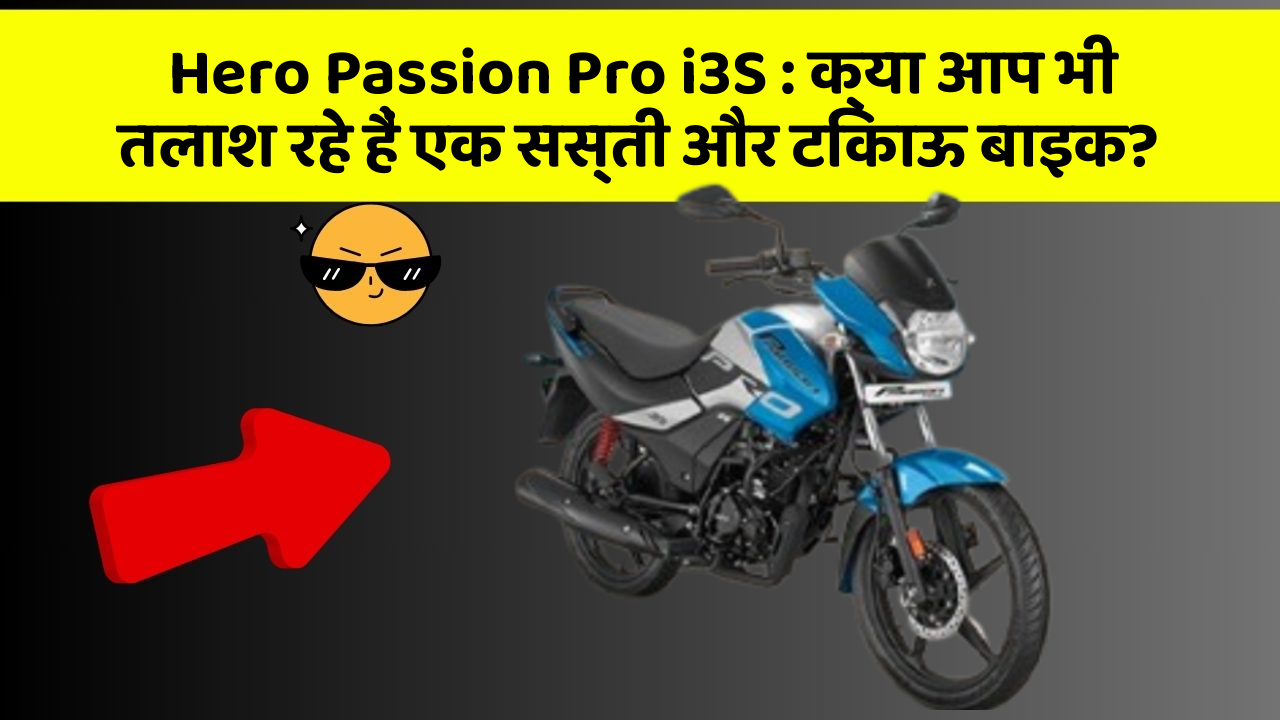 Hero Passion Pro i3S: क्या आप भी तलाश रहे हैं एक सस्ती और टिकाऊ बाइक?