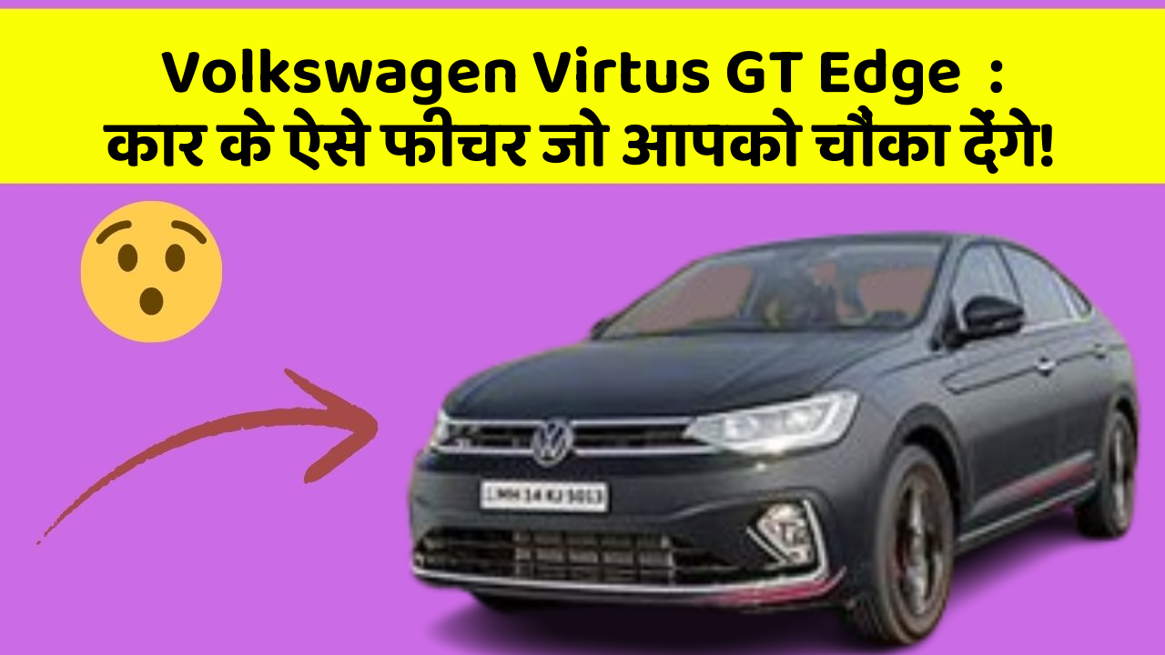 Volkswagen Virtus GT Edge: कार के ऐसे फीचर जो आपको चौंका देंगे!