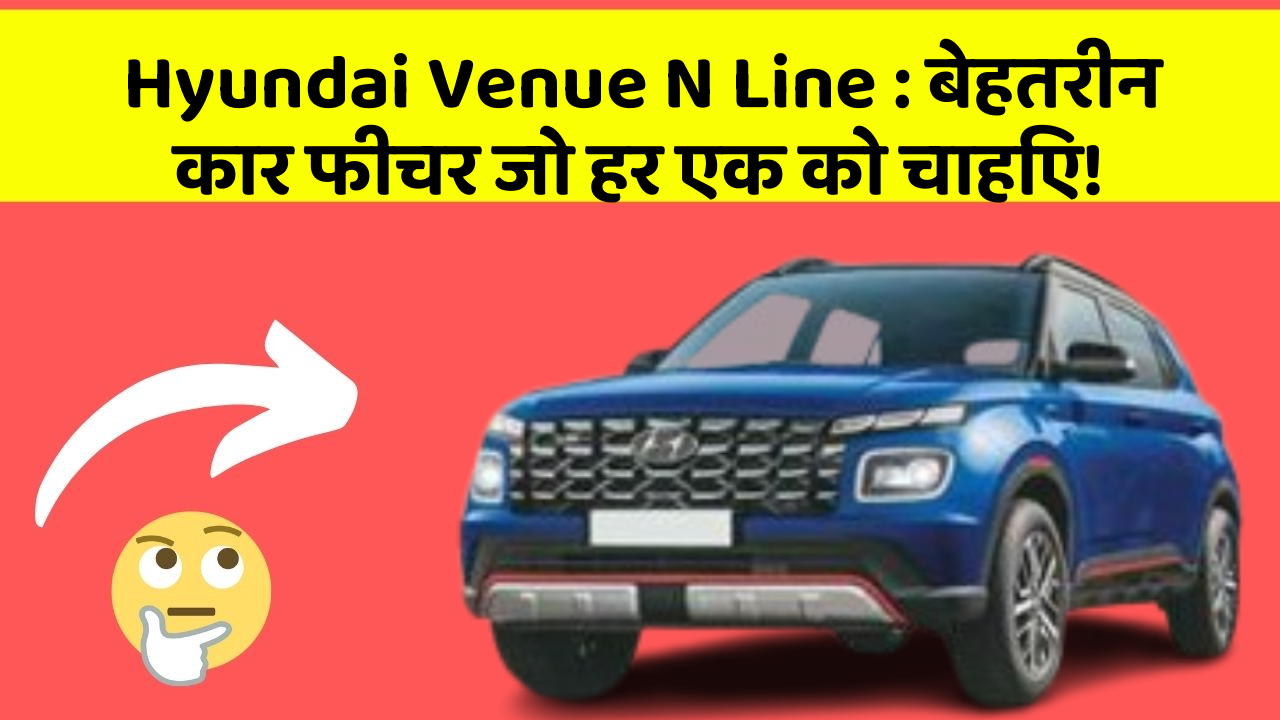 Hyundai Venue N Line: बेहतरीन कार फीचर जो हर एक को चाहिए!