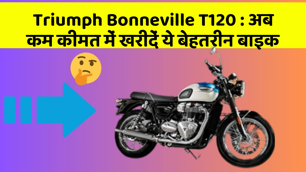 Triumph Bonneville T120: अब कम कीमत में खरीदें ये बेहतरीन बाइक