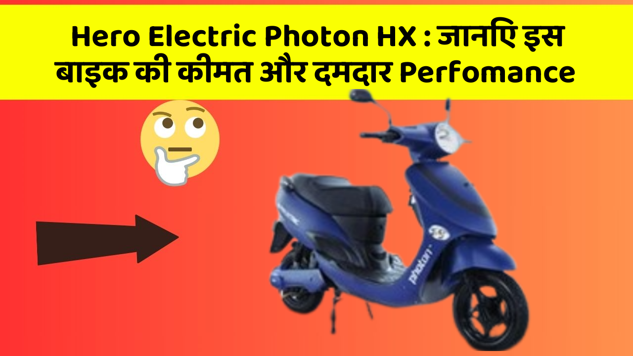 Hero Electric Photon HX: जानिए इस बाइक की कीमत और दमदार Perfomance