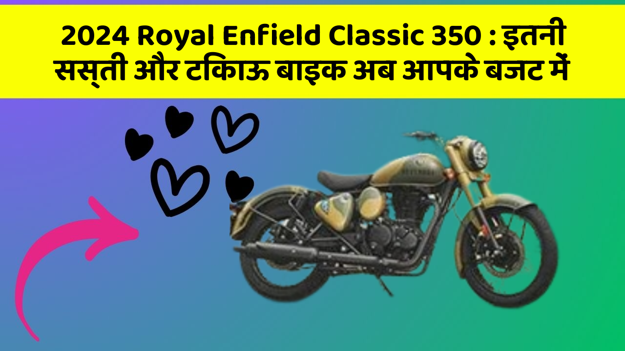 2024 Royal Enfield Classic 350: इतनी सस्ती और टिकाऊ बाइक अब आपके बजट में