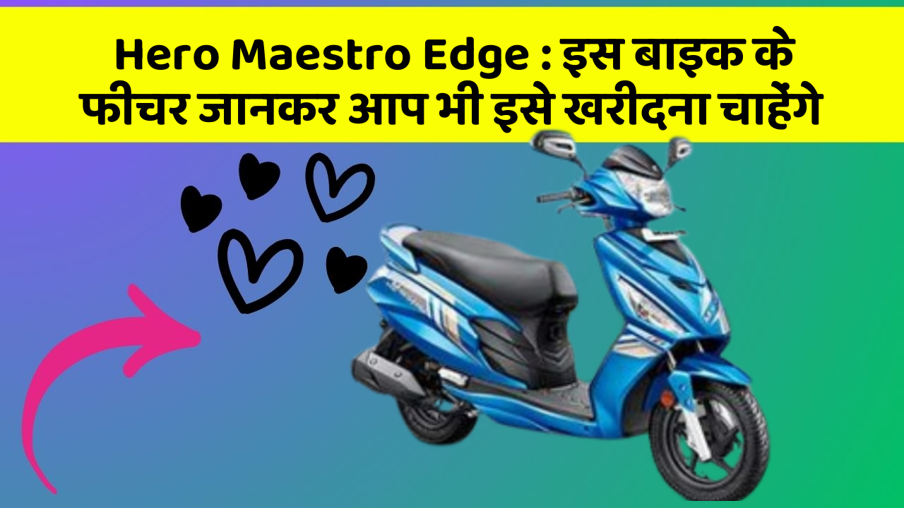 Hero Maestro Edge: इस बाइक के फीचर जानकर आप भी इसे खरीदना चाहेंगे