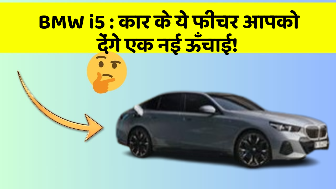 BMW i5: कार के ये फीचर आपको देंगे एक नई ऊँचाई!