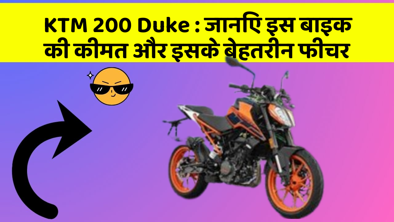 KTM 200 Duke : जानिए इस बाइक की कीमत और इसके बेहतरीन फीचर