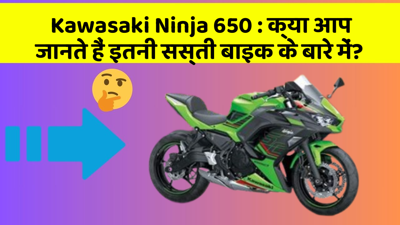 Kawasaki Ninja 650: क्या आप जानते हैं इतनी सस्ती बाइक के बारे में?