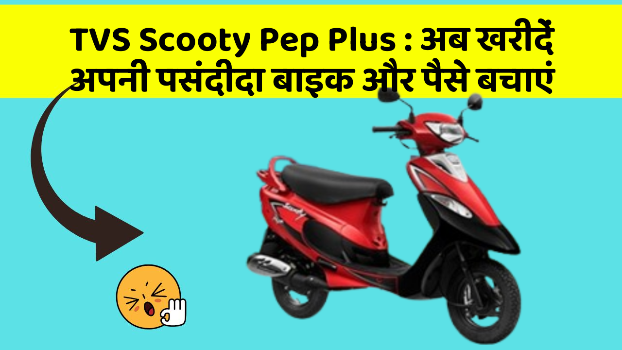 TVS Scooty Pep Plus: अब खरीदें अपनी पसंदीदा बाइक और पैसे बचाएं