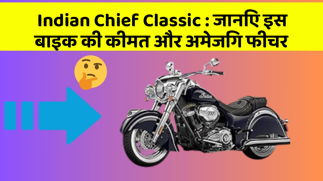 Indian Chief Classic: जानिए इस बाइक की कीमत और अमेजिंग फीचर