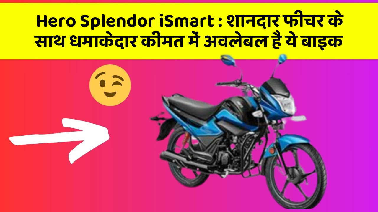 Hero Splendor iSmart: शानदार फीचर के साथ धमाकेदार कीमत में अवलेबल है ये बाइक