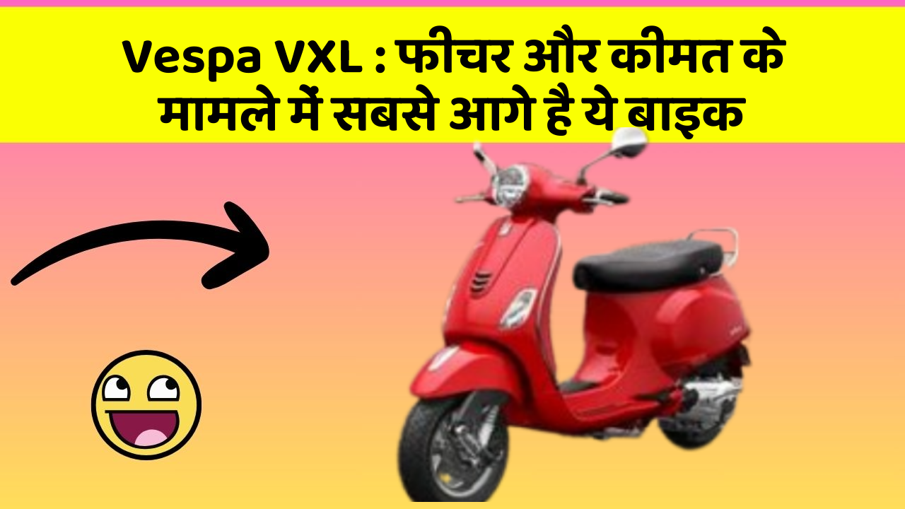 Vespa VXL : फीचर और कीमत के मामले में सबसे आगे है ये बाइक