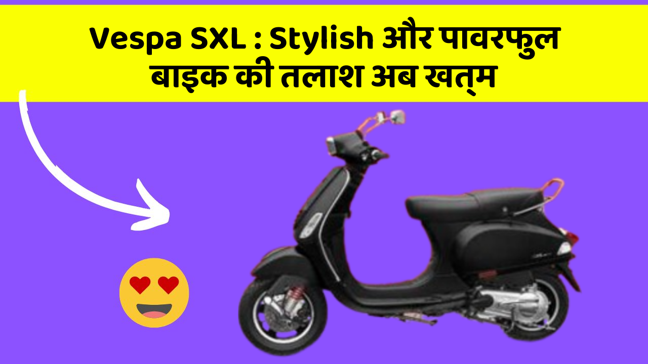 Vespa SXL: Stylish और पावरफुल बाइक की तलाश अब खत्म