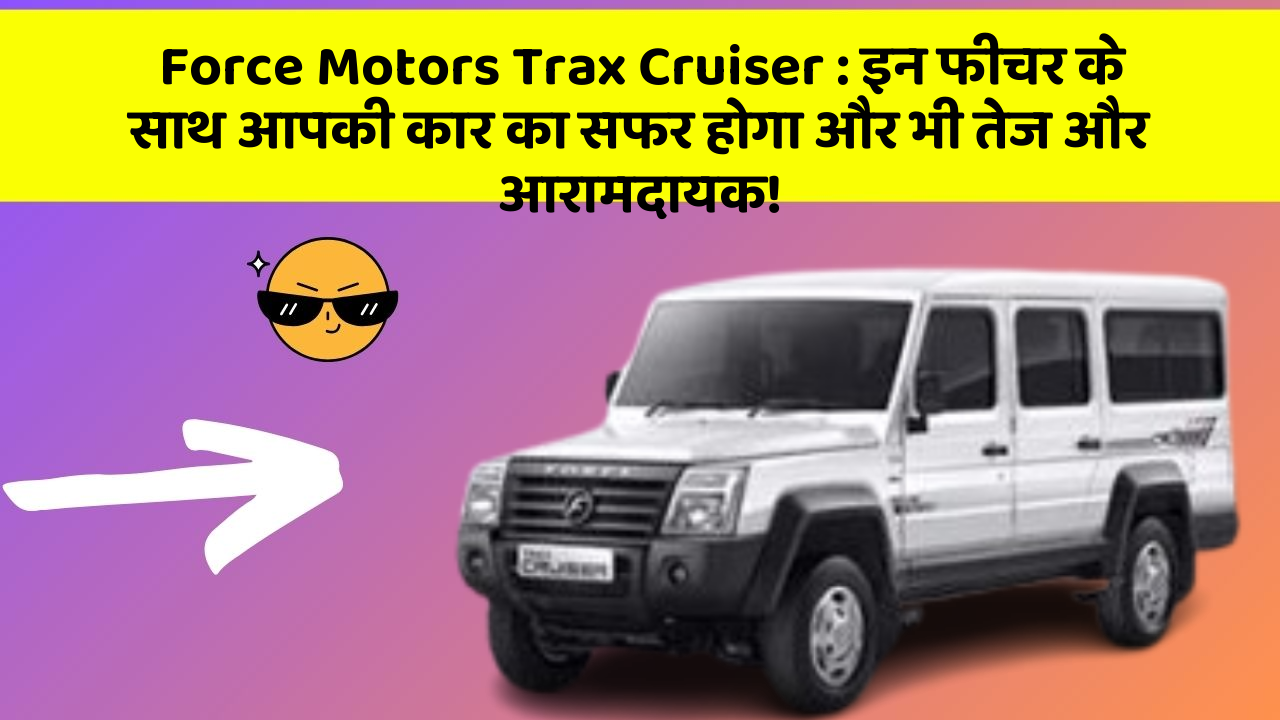Force Motors Trax Cruiser: इन फीचर के साथ आपकी कार का सफर होगा और भी तेज और आरामदायक!