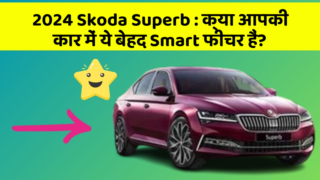 2024 Skoda Superb : क्या आपकी कार में ये बेहद Smart फीचर हैं?