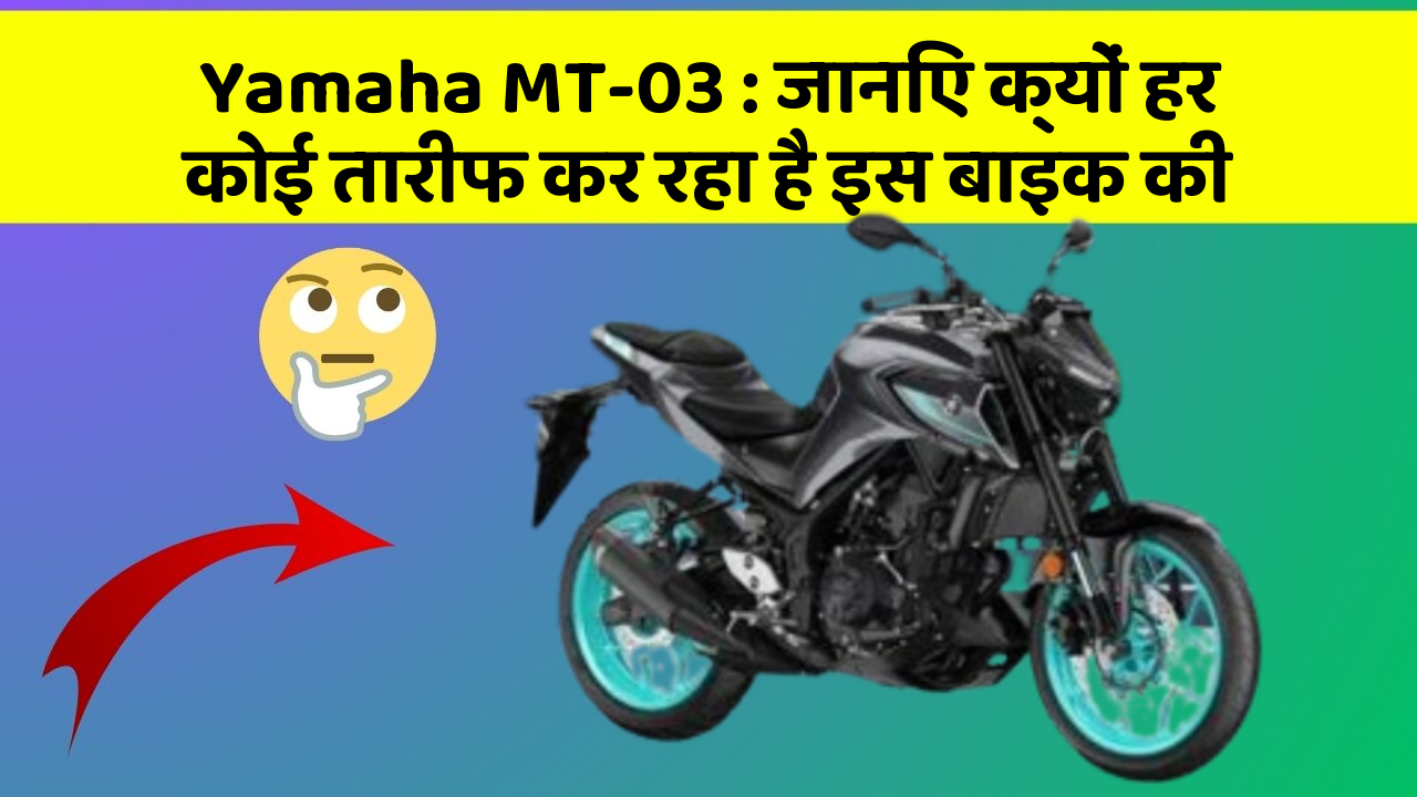 Yamaha MT-03: जानिए क्यों हर कोई तारीफ कर रहा है इस बाइक की