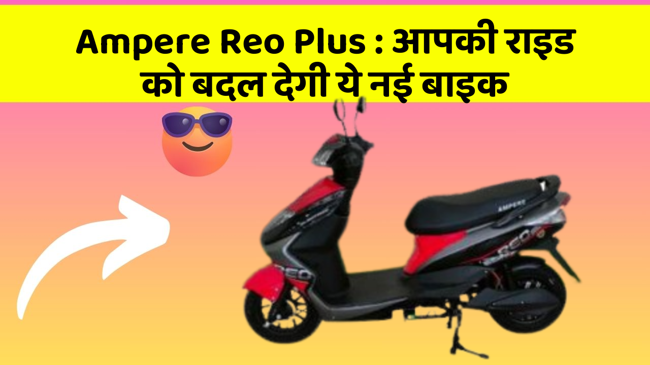 Ampere Reo Plus : आपकी राइड को बदल देगी ये नई बाइक