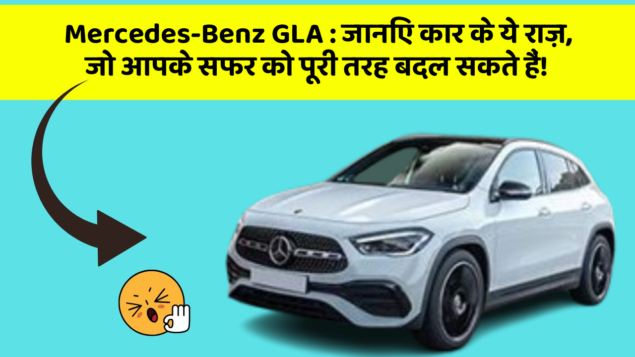 Mercedes-Benz GLA: जानिए कार के ये राज़, जो आपके सफर को पूरी तरह बदल सकते हैं!