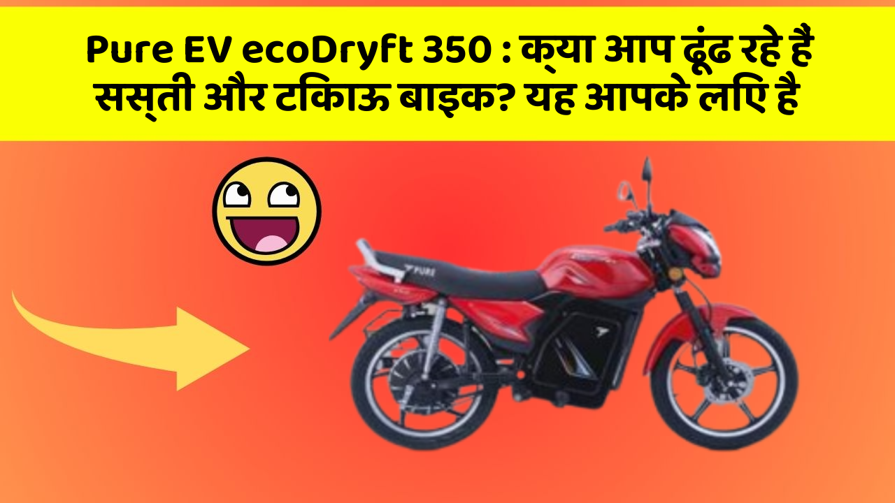 Pure EV ecoDryft 350: क्या आप ढूंढ रहे हैं सस्ती और टिकाऊ बाइक? यह आपके लिए है