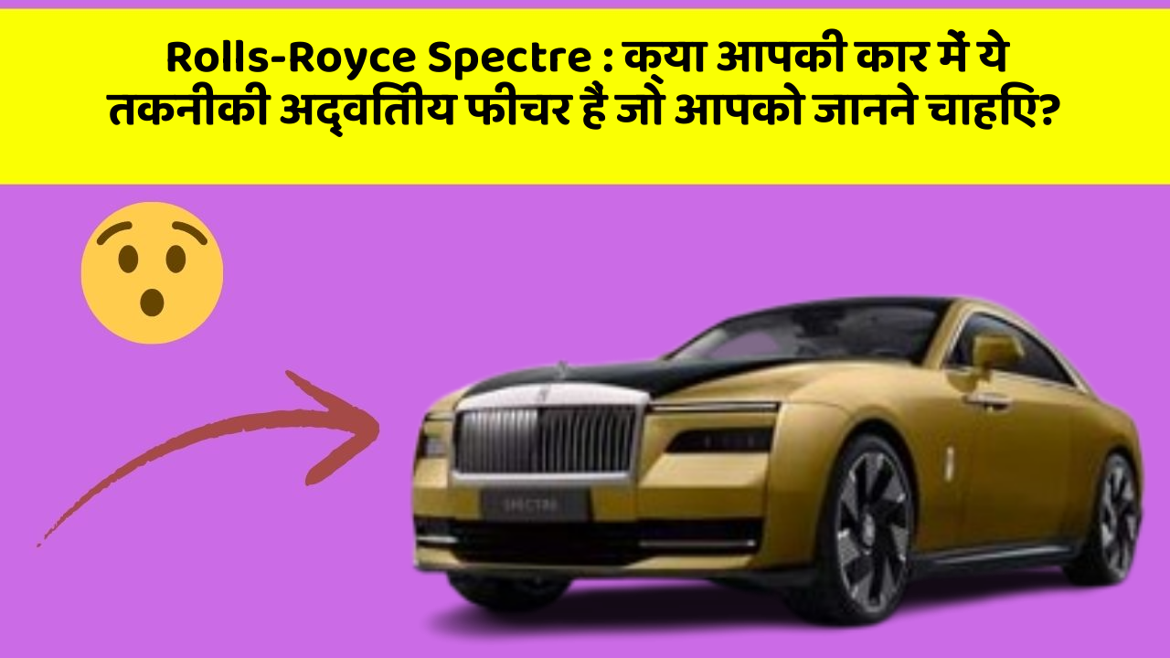 Rolls-Royce Spectre:क्या आपकी कार में ये तकनीकी अद्वितीय फीचर हैं जो आपको जानने चाहिए?