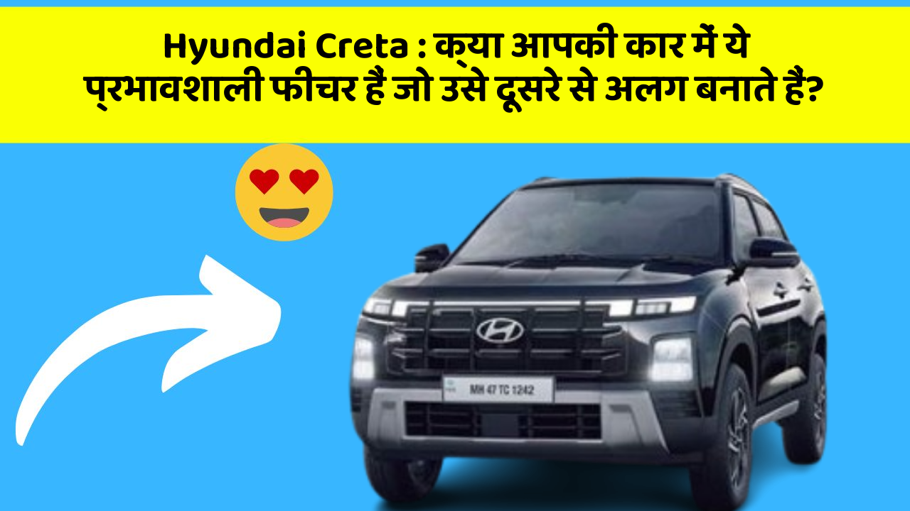 Hyundai Creta: क्या आपकी कार में ये प्रभावशाली फीचर हैं जो उसे दूसरे से अलग बनाते हैं?
