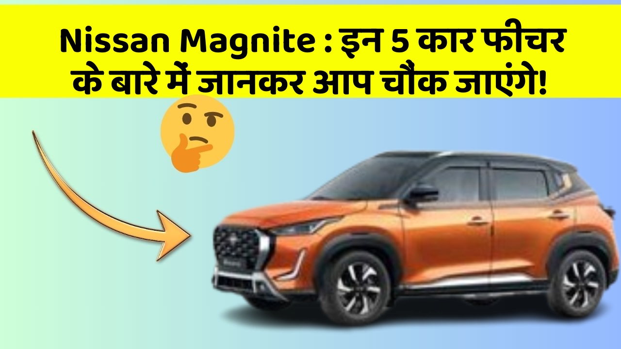 Nissan Magnite : इन 5 कार फीचर के बारे में जानकर आप चौंक जाएंगे!