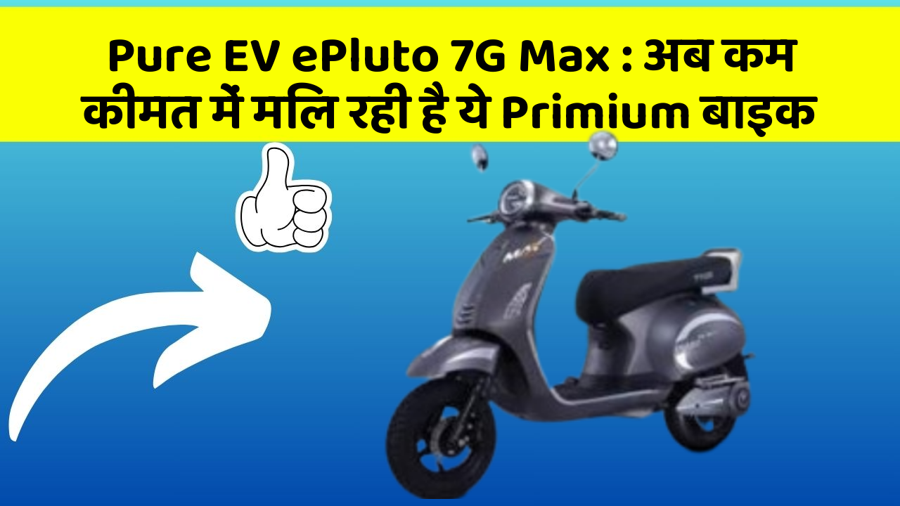 Pure EV ePluto 7G Max: अब कम कीमत में मिल रही है ये Primium बाइक