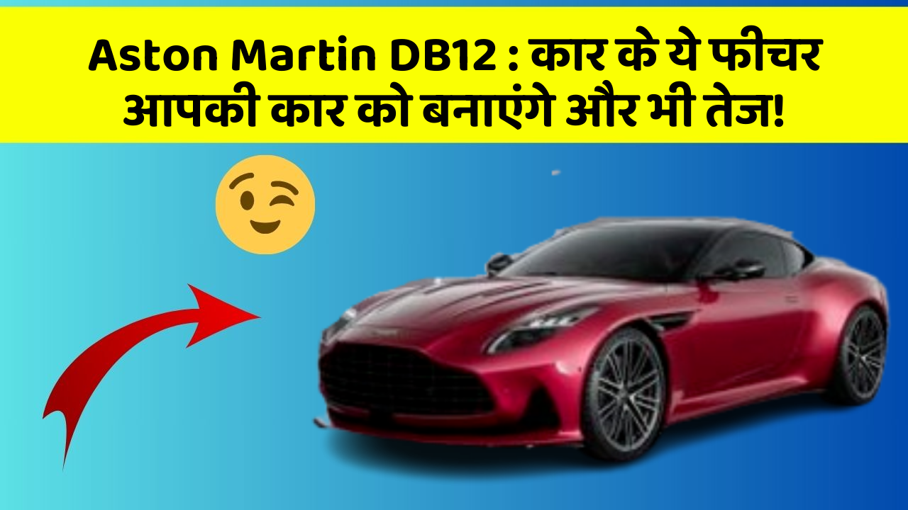 Aston Martin DB12: कार के ये फीचर आपकी कार को बनाएंगे और भी तेज!