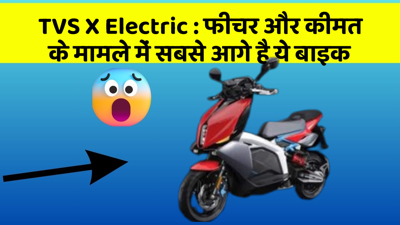 TVS X Electric: फीचर और कीमत के मामले में सबसे आगे है ये बाइक
