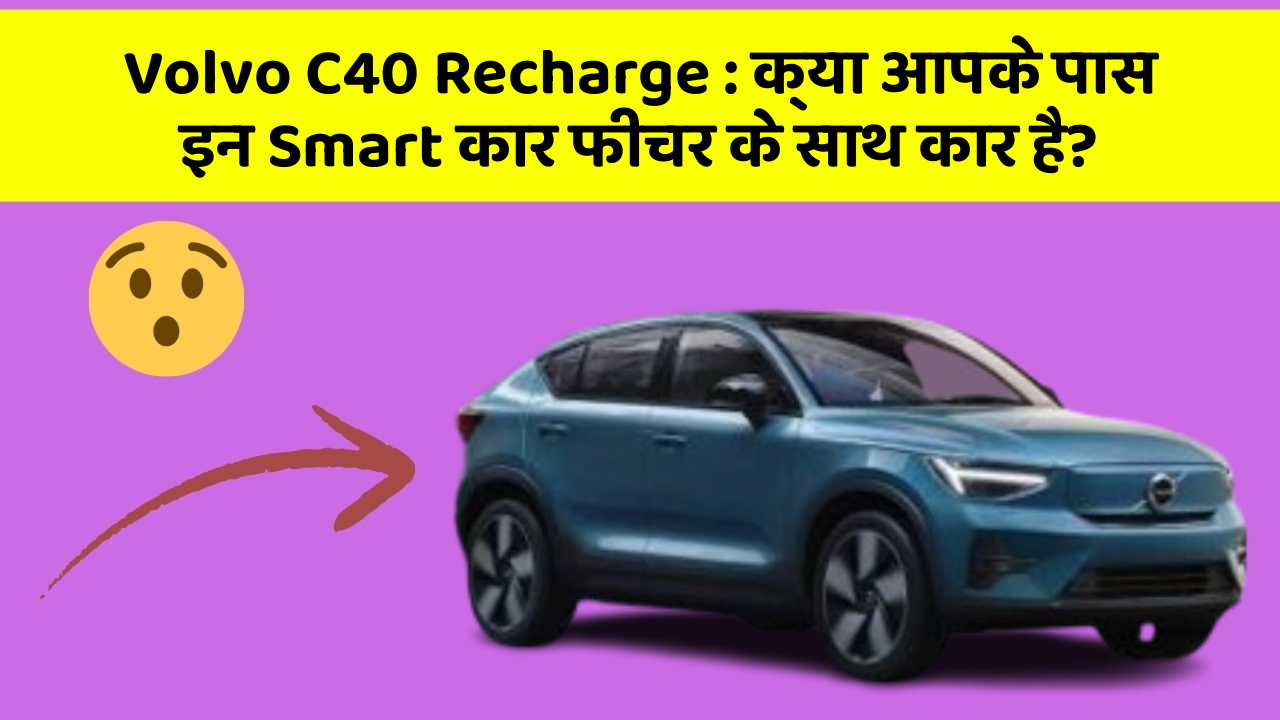 Volvo C40 Recharge: क्या आपके पास इन Smart कार फीचर के साथ कार है?