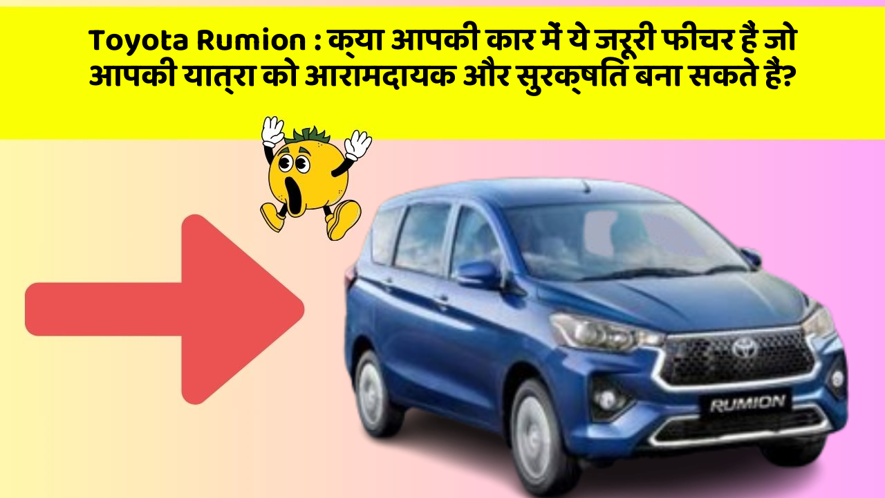 Toyota Rumion: क्या आपकी कार में ये जरूरी फीचर हैं जो आपकी यात्रा को आरामदायक और सुरक्षित बना सकते हैं?