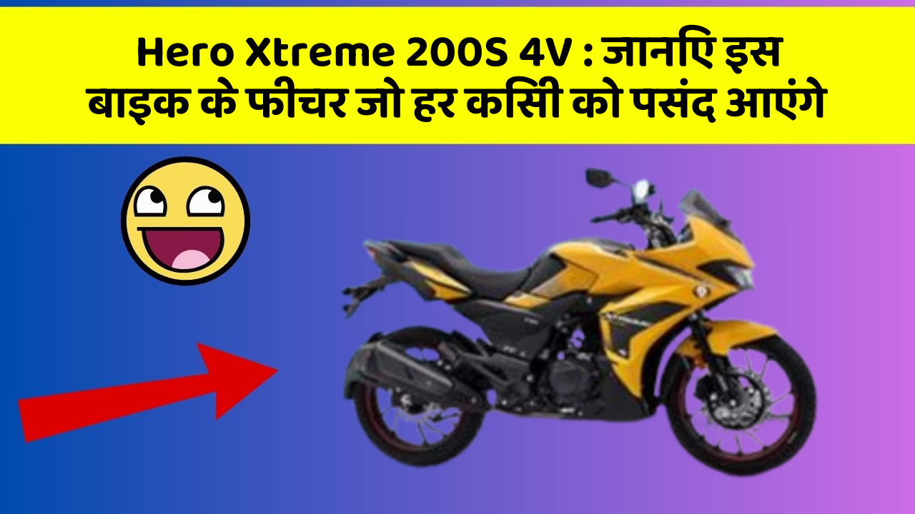 Hero Xtreme 200S 4V: जानिए इस बाइक के फीचर जो हर किसी को पसंद आएंगे