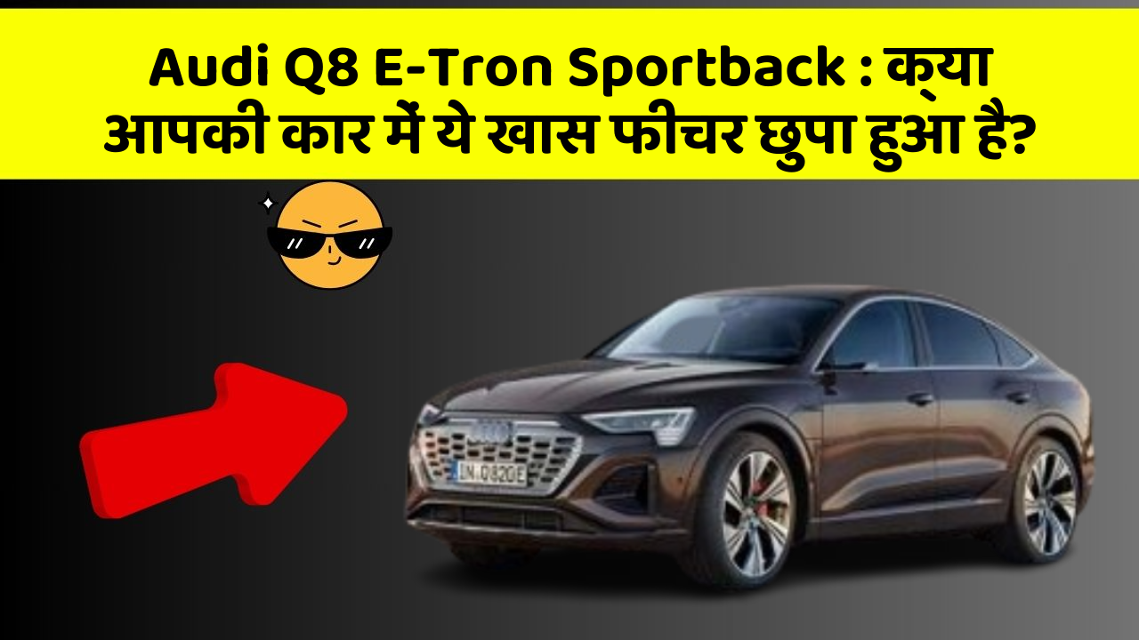 Audi Q8 E-Tron Sportback: क्या आपकी कार में ये खास फीचर छुपा हुआ है?